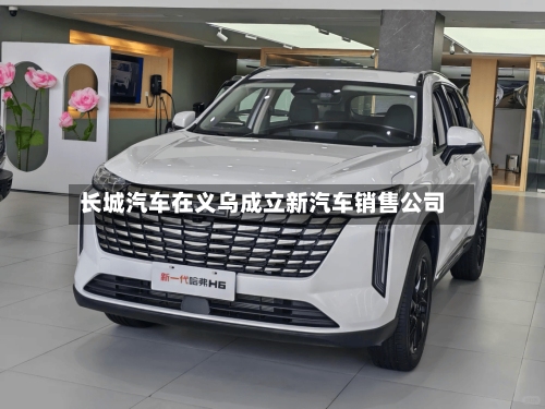 长城汽车在义乌成立新汽车销售公司