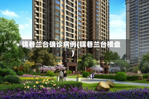 锦巷兰台确诊病例(锦巷兰台楼盘)