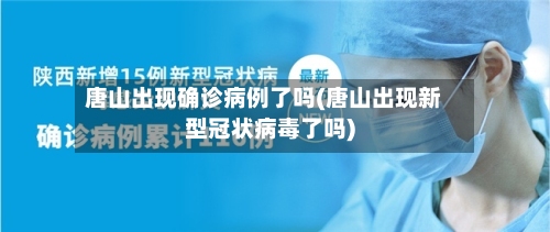 唐山出现确诊病例了吗(唐山出现新型冠状病毒了吗)-第2张图片