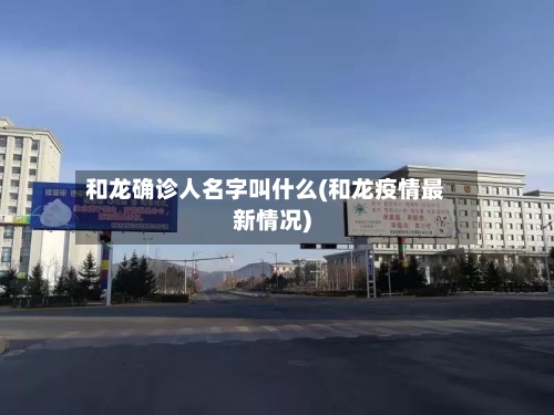 和龙确诊人名字叫什么(和龙疫情最新情况)-第2张图片