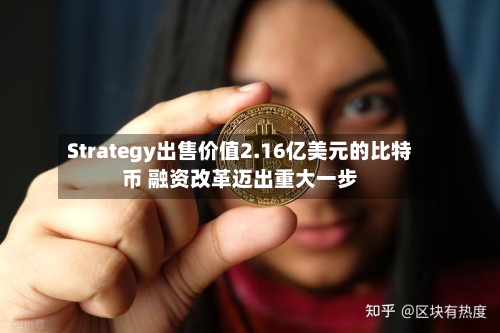 Strategy出售价值2.16亿美元的比特币 融资改革迈出重大一步-第2张图片