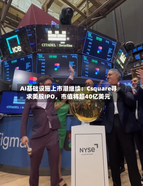 AI基础设施上市潮继续：Csquare寻求美股IPO	，市值将超40亿美元-第2张图片