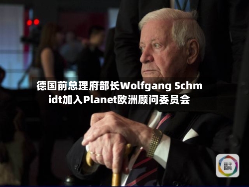德国前总理府部长Wolfgang Schmidt加入Planet欧洲顾问委员会