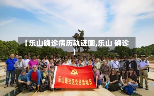 【乐山确诊病历轨迹图,乐山 确诊】