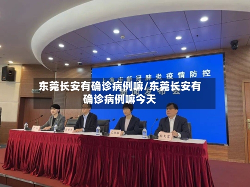 东莞长安有确诊病例嘛/东莞长安有确诊病例嘛今天