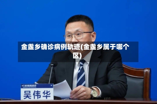 金盏乡确诊病例轨迹(金盏乡属于哪个区)