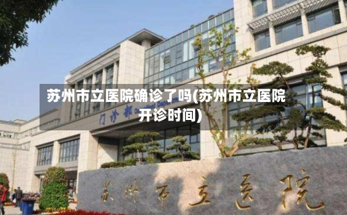 苏州市立医院确诊了吗(苏州市立医院开诊时间)