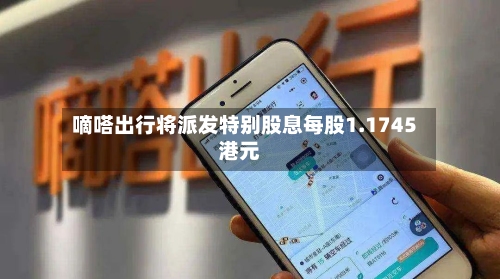 嘀嗒出行将派发特别股息每股1.1745港元-第3张图片