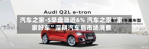 汽车之家-S早盘涨近6% 汽车之家“家家好车”深耕汽车后市场消费-第1张图片