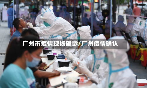 广州市疫情现场确诊/广州疫情确认