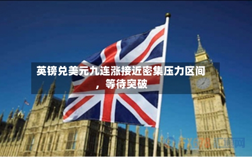英镑兑美元九连涨接近密集压力区间，等待突破