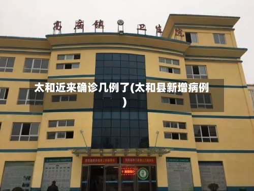 太和近来确诊几例了(太和县新增病例)-第2张图片