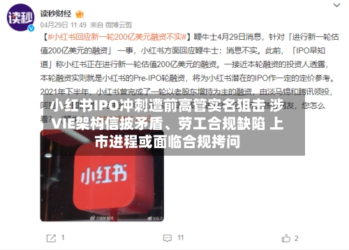 小红书IPO冲刺遭前高管实名狙击 涉VIE架构信披矛盾、劳工合规缺陷 上市进程或面临合规拷问-第2张图片