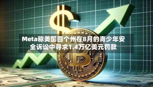Meta称美国四个州在8月的青少年安全诉讼中寻求1.4万亿美元罚款-第2张图片