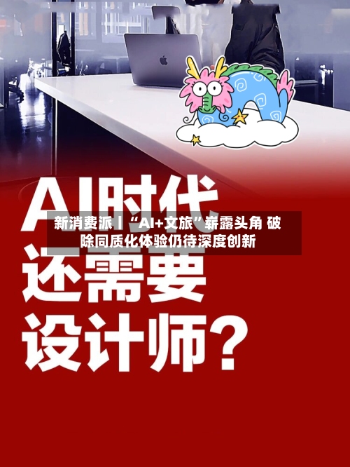 新消费派丨“AI+文旅”崭露头角 破除同质化体验仍待深度创新-第2张图片