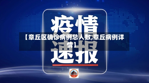 【章丘区确诊病例总人数,章丘病例详情】
