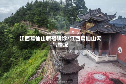 江西葛仙山新冠确诊/江西葛仙山天气情况