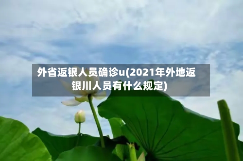 外省返银人员确诊u(2021年外地返银川人员有什么规定)